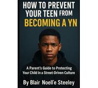 HOW TO PREVENT YOUR TEEN FROM BECOMING A YN: A Parents Guide to Protecting Your Child in a Street-Driven Culture