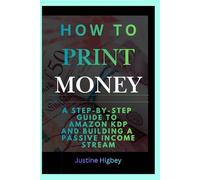 How To Print Money: A Step-by-Step Guide to Self-Publishing on Amazon KDP and Building a Passive Income Stream.
