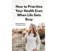 How to Prioritize Your Health Even When Life Gets Busy: Stay Balanced in a Fast-Paced World