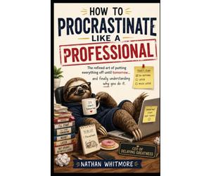 How to Procrastinate Like a Professional: The refined art of putting everything off until tomorrow... and finally understanding why you do it.