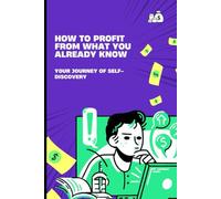 How to Profit from What You Already Know - Your Journey of Self-Discovery