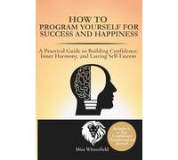 How to Program Yourself for Success and Happiness: A Practical Guide to Building Confidence, Inner Harmony, and Lasting Self-Esteem