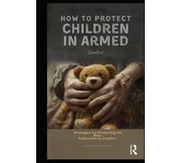 How to Protect Children in Armed Conflict: Strategies for Protecting the Most Vulnerable in Conflict