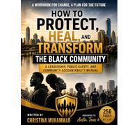 HOW TO PROTECT, HEAL, AND TRANSFORM THE BLACK COMMUNITY: A Community Leadership, Conflict Resolution, Public Safety, Healing, and Community Transformation Manual
