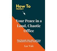 How to Protect Your Peace in a Loud, Chaotic Office: Stay focused, stay calm, and stay productive in a noisy workplace