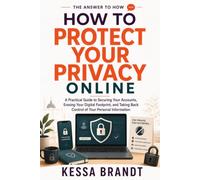 How to Protect Your Privacy Online: A Practical Guide to Securing Your Accounts, Erasing Your Digital Footprint, and Taking Back Control of Your Personal Information