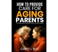 How To Provide Care For Aging Parents: Your Complete Guide to Compassionate, Confident, and Practical Caregiving