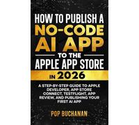 HOW TO PUBLISH A NO-CODE AI APP TO THE APPLE APP STORE IN 2026: A Step-by-Step Guide to Apple Developer, App Store Connect, TestFlight, App Review, and Publishing Your First AI App