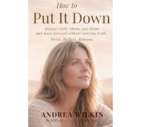 How To Put It Down: Release Guilt, Shame and Blame and move forward without carrying it all