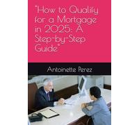 "How to Qualify for a Mortgage in 2025: A Step-by-Step Guide"