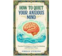 How to Quiet Your Anxious Mind: Practical Techniques to Stop Overthinking and Find Inner Peace