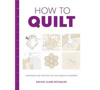 How to Quilt: Techniques and Projects for the Complete Beginner