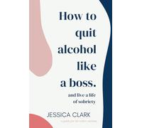 How To Quit Alcohol Like a Boss and Live a Life of Sobriety: Self-Help Book, Sobriety Book, Guide to Quitting Alcohol, Sober Guide, Sobriety How To Guide, Alcohol Free Book