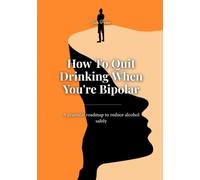 How To Quit Drinking When You Are Bipolar: A practical roadmap to reduce alcohol safely
