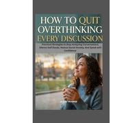 HOW TO QUIT OVERTHINKING EVERY DISCUSSION: Practical Strategies to Stop Analyzing Conversations, Silence Self-Doubt, Reduce Social Anxiety, and Speak with Confidence