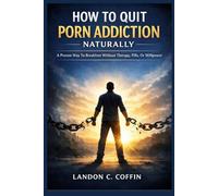 HOW TO QUIT PORN ADDICTION NATURALLY: A Proven Way To Breakfree Without Therapy, Pills, Or Willpower