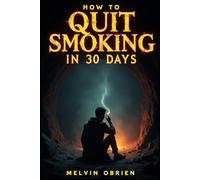 How to Quit Smoking in 30 Days: Simple Daily Strategies to End Nicotine Addiction, Control Cravings, and Build a Healthier Life