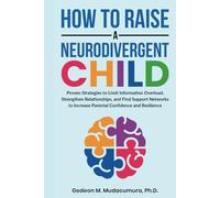 How to Raise a Neurodivergent Child: Proven Strategies to Limit Information Overload, Strengthen Relationships, and Find Support Networks to Increase Parental Confidence and Resilience