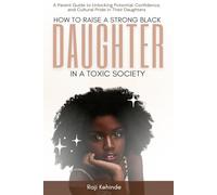 How to Raise a Strong Black Daughter in a Toxic Society: A parent guide to unlocking potential, confidence and cultural pride in their daughters