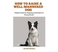 HOW TO RAISE A WELL-MANNERED DOG: Helpful Guide for Shaping Good Habits in Strong Breeds