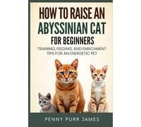 How To Raise An Abyssinian Cat For Beginners: Training, Feeding, And Enrichment Tips For An Energetic Pet