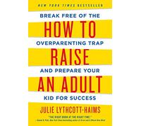 How to Raise an Adult: Break Free of the Overparenting Trap and Prepare Your Kid for Success