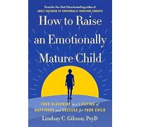 How to Raise an Emotionally Mature Child: Your Blueprint to a Lifetime of Happiness and Success for Your Child