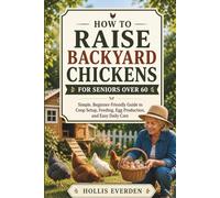 HOW TO RAISE BACKYARD CHICKENS FOR SENIORS OVER 60: Simple, Beginner-Friendly Guide to Coop Setup, Feeding, Egg Production, and Easy Daily Care
