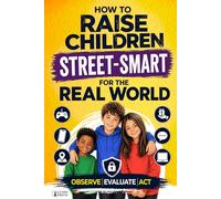 How to Raise Children Street Smart for the Real World: A Psychology-Based System from Playground to Digital World - Observe, Evaluate, Act