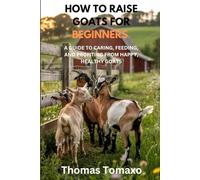 HOW TO RAISE GOATS FOR BEGINNERS: A GUIDE TO CARING, FEEDING, AND PROFITING FROM HAPPY, HEALTHY GOATS