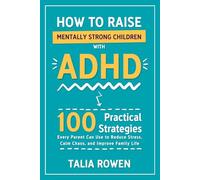 How to Raise Mentally Strong Children With ADHD: 100 Practical Strategies Every Parent Can Use to Reduce Stress, Calm Chaos, and Improve Family Life