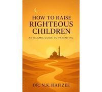 How to Raise Righteous Children: An Islamic Guide to Parenting