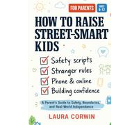 How to Raise Street-Smart Kids: A Parent’s Guide to Teaching Kids Safety, Boundaries, Good Judgment, and Real-World Confidence | Scripts for Ages 6-12