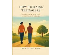 HOW TO RAISE TEENAGERS:: GUIDING THEM WITH LOVE, STRENGTH, AND VISION
