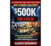 How to Raise Your First $500K for a Film: A Proven Step-by-Step System to Secure Film Funding - From $50K to $500K Without Guesswork