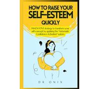 HOW TO RAISE YOUR SELF-ESTEEM QUICKLY: INNOVATIVE strategy to transform your self-concept by applying the "Automatic Confidence Activation" system.