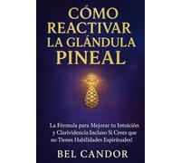 HOW TO REACTIVATE THE PINEAL GLAND: The Formula to Improve Your Intuition and Clairvoyance Even If You Think You Have No Spiritual Abilities!