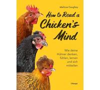 How to Read a Chicken's Mind: Wie deine Hühner denken, fühlen, lernen und sich mitteilen