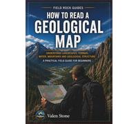 How to Read a Geological Map: A Practical Field Guide to Understand Landscapes, Terrain, Rocks, Rivers, Mountains, Groundwater and Geological Structures