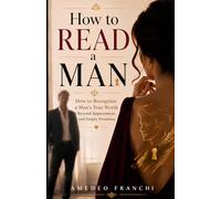 How to Read a Man: How to Recognize a Man's True Worth Beyond Appearances and Empty Promises