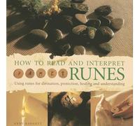 How to Read and Interpret Runes: Using Runes for Divination, Protection, Healing and Understanding