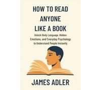 How to Read Anyone Like a Book: Unlock Body Language, Hidden Emotions, and Everyday Psychology to Understand People Instantly