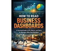 How to Read Business Dashboards: A Survival Guide to KPIs, Metrics, and Charts for Managers Who Hate Numbers