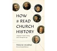 How to Read Church History: A Beginner's Guide to Seeing Christ Through the Ages