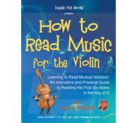 How to Read Music for the Violin: Learning to Read Musical Notation: An Innovative and Practical Guide to Reading the First Six Notes in the Key of D