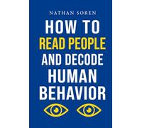 How to Read People and Decode Human Behavior: Improve Communication, Detect Lies, Read Body Language, Predict Behavior, Build Charisma, Analyze Minds, Influence Others & Master Emotional Intelligence