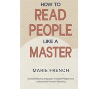 How to Read People Like a Master: Decode Body Language, Analyze People and Understand Human Behavior