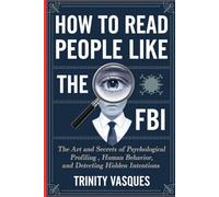 How To Read People Like the FBI: The Art and Secrets of Psychological Profiling, Human Behavior, and Detecting Hidden Intentions