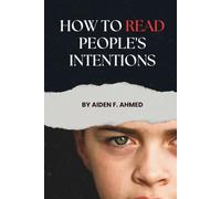 How to Read People's Intentions: Decode Hidden Motives, Spot Red Flags, Understand Human Behavior, and Make Better Decisions in Relationships, Work, and Everyday Life