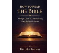 How to Read the Bible: A Simple Guide to Understanding Every Book of Scripture